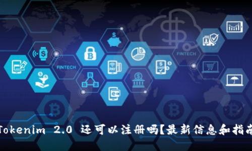 Tokenim 2.0 还可以注册吗?最新信息和指南