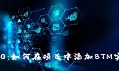 Tokenim 2.0:如何在项目中添加BTM实现最佳实践