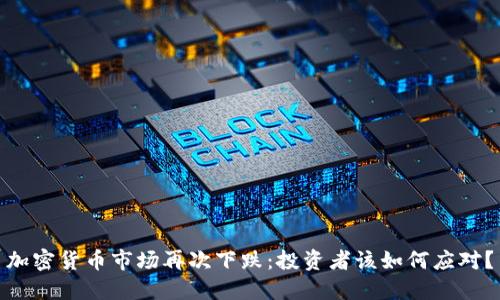 加密货币市场再次下跌：投资者该如何应对？