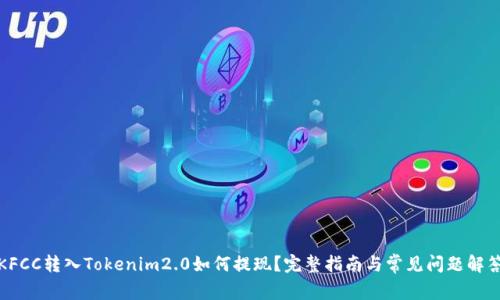 KFCC转入Tokenim2.0如何提现?完整指南与常见问题解答