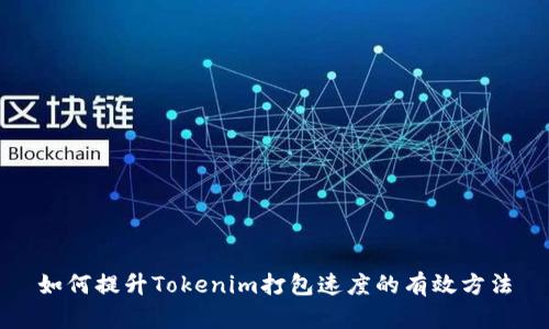 如何提升Tokenim打包速度的有效方法
