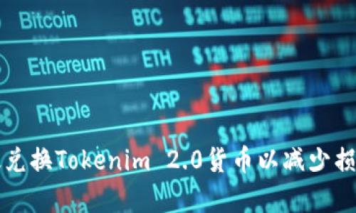 如何有效兑换Tokenim 2.0货币以减少损失的方法