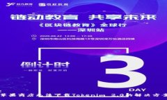 :苹果商店无法下载Tokenim 2.0的解决方案