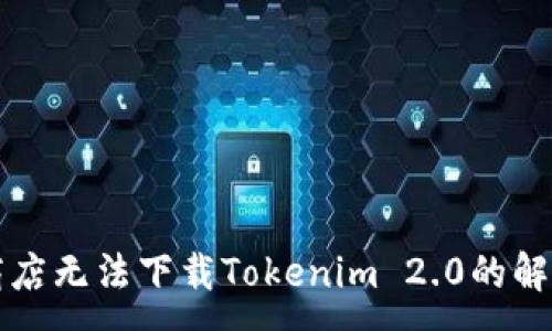 :
苹果商店无法下载Tokenim 2.0的解决方案