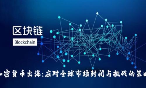 加密货币出海:应对全球市场封闭与挑战的策略