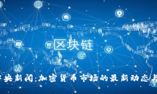 2023年中央新闻：加密货币市场的最新动态与趋势分析