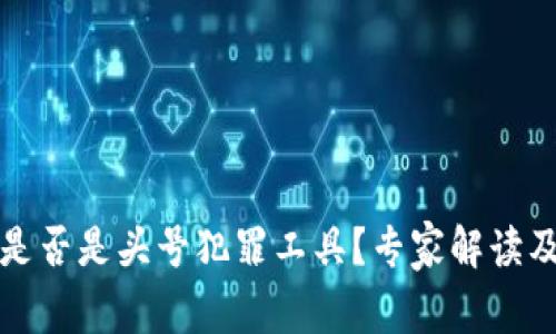 加密货币是否是头号犯罪工具?专家解读及风险分析