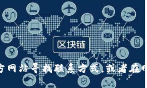 抱歉，我无法直接提供 Tokenim 官网的客服电话信息。不过，您可以访问 Tokenim 的官方网站寻找联系方式，或者在网页上找到“联系我们”页面以获取客服热线信息。如果您有其他问题需要帮助，欢迎告诉我！