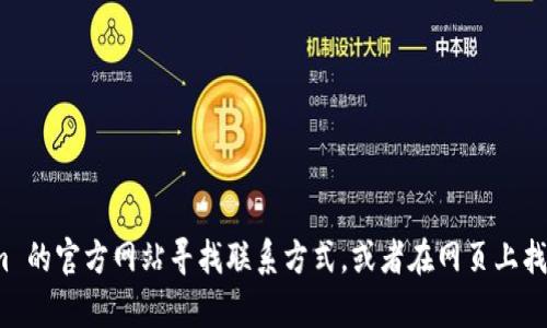 抱歉，我无法直接提供 Tokenim 官网的客服电话信息。不过，您可以访问 Tokenim 的官方网站寻找联系方式，或者在网页上找到“联系我们”页面以获取客服热线信息。如果您有其他问题需要帮助，欢迎告诉我！