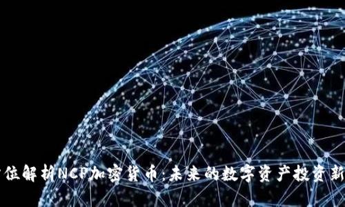 全方位解析NCP加密货币：未来的数字资产投资新风口