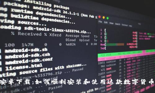 Tokenim安卓下载：如何顺利安装和使用这款数字货币交易工具