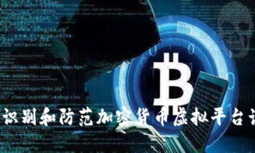 如何识别和防范加密货币虚拟平台诈骗?