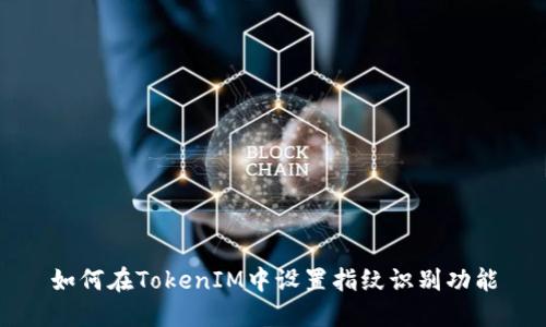 如何在TokenIM中设置指纹识别功能