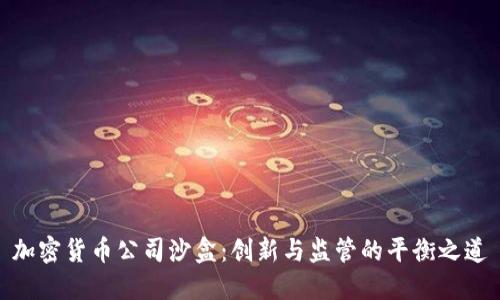 加密货币公司沙盒:创新与监管的平衡之道