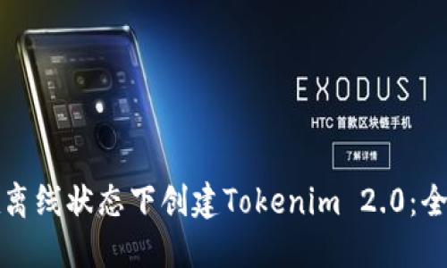 如何在离线状态下创建Tokenim 2.0:全面指南