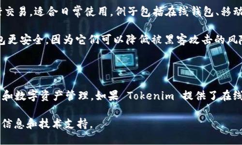 Tokenim 是一种数字资产钱包，其性质可以归为热钱包或冷钱包的类型，这是根据具体的使用场景和技术实现而定的。以下是对热钱包和冷钱包的定义及 Tokenim 的分析：

### 热钱包 vs. 冷钱包

**热钱包**（Hot Wallet）：热钱包通常是指连接到互联网的钱包。这类钱包方便用户频繁地进行交易，适合日常使用。例子包括在线钱包、移动应用程序钱包等。

**冷钱包**（Cold Wallet）：冷钱包则是在不连接互联网的情况下存储数字资产的钱包。这类钱包更安全，因为它们可以降低被黑客攻击的风险，适合存储大量数字资产而不需要频繁交易的场景。例子包括硬件钱包、纸钱包等。

### Tokenim 的钱包性质

Tokenim 可以根据其设计和使用方式被归类为热钱包，因为它主要用于方便用户进行在线交易和数字资产管理。如果 Tokenim 提供了在线访问和交易功能，那么它可能被视为热钱包。不过，具体的分类还需要考虑其安全性和管理方式。

若要进一步了解特定钱包的性质和特点，建议查阅 Tokenim 的官方文档或资讯，以获取最新的信息和技术支持。