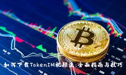 如何下载TokenIM视频流：全面指南与技巧
