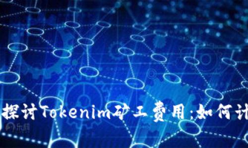 深入探讨Tokenim矿工费用:如何计算与