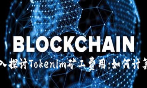 深入探讨Tokenim矿工费用:如何计算与