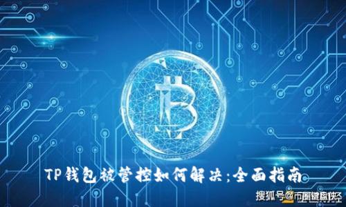 TP钱包被管控如何解决:全面指南