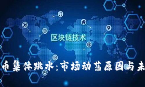 加密货币集体跳水:市场动荡原因与未来展望