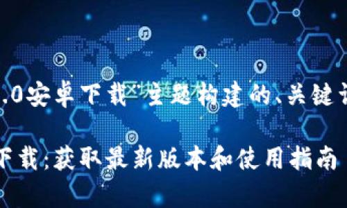 以下是为“tokenim2.0安卓下载”主题构建的、关键词、大纲以及相关问题
Tokenim 2.0 安卓下载:获取最新版本和使用指南