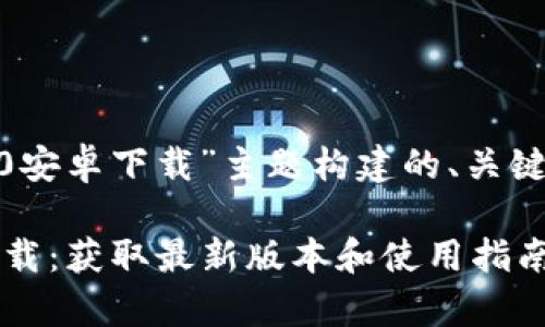 以下是为“tokenim2.0安卓下载”主题构建的、关键词、大纲以及相关问题
Tokenim 2.0 安卓下载:获取最新版本和使用指南