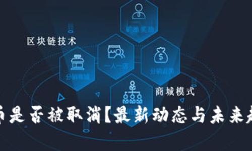 加密货币是否被取消？最新动态与未来趋势分析