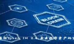 全面解析火币链Token IM 2.0:未来数字资产的生态
