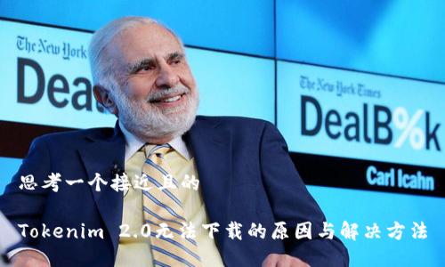 思考一个接近且的
Tokenim 2.0无法下载的原因与解决方法