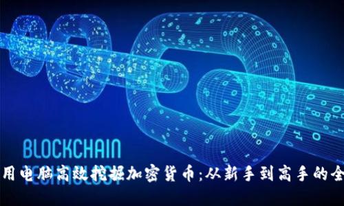 如何利用电脑高效挖掘加密货币：从新手到高手的全面指南
