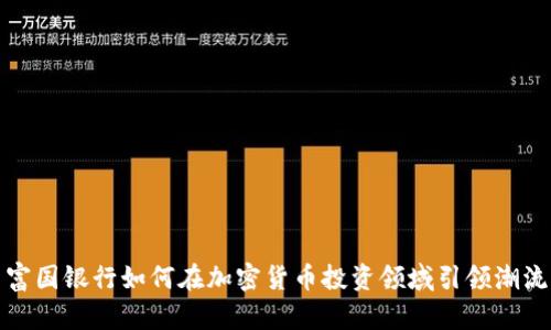 富国银行如何在加密货币投资领域引领潮流