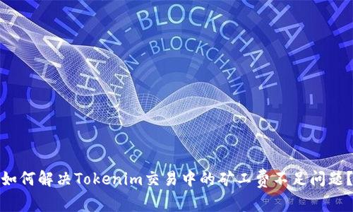 如何解决Tokenim交易中的矿工费不足问题?