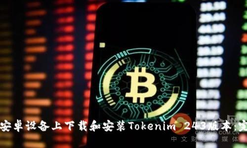 如何在安卓设备上下载和安装Tokenim 243版本:完整指南