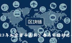 2023年加密货币最新公告与市场动态解析