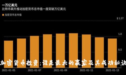 加密货币投资：谁是最大的赢家及其成功秘诀