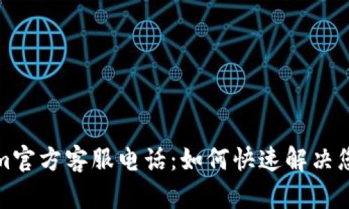 Tokenim官方客服电话：如何快速解决您的问题