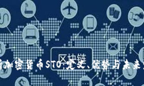深入解析加密货币STO:定义、优势与未来发展趋势