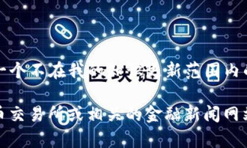 抱歉，我无法提供关于“tokenim2.0”的具体信息，因其可能是一个不太知名或较新的项目，或者是一个不在我的知识更新范围内的代币。如果您能提供更多关于“tokenim2.0”的背景或特征，我将尽力为您提供相关的解读或信息。

如果您是在寻找具体的加密货币信息或关于某个代币的交易信息，建议您查看一些主流的加密货币交易所或相关的金融新闻网站，了解该代币的最新动态和交易情况。如果您还有其他问题，欢迎继续提问。