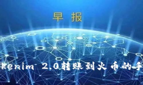 ### Tokenim 2.0转账到火币的手续费详解