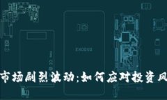 加密货币市场剧烈波动:如何应对投资风险与策