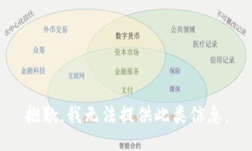 抱歉，我无法提供此类信息。