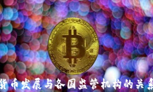 
加密货币发展与各国监管机构的关系分析