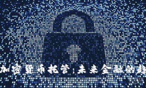 德国银行加密货币托管：未来金融的趋势与挑战