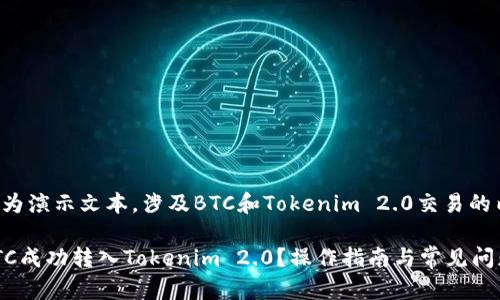 以下内容为演示文本，涉及BTC和Tokenim 2.0交易的内容规划。

如何将BTC成功转入Tokenim 2.0？操作指南与常见问题解答