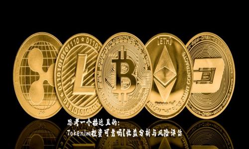 思考一个接近且的:  
Tokenim投资可靠吗？收益分析与风险评估