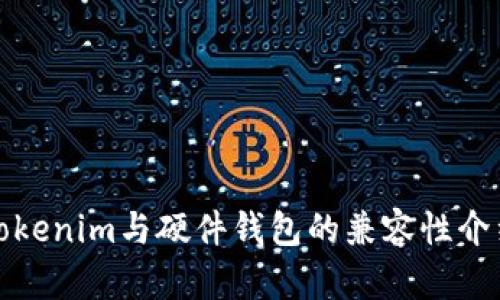 Tokenim与硬件钱包的兼容性介绍