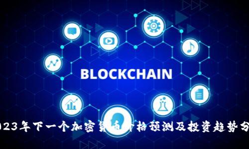 2023年下一个加密货币价格预测及投资趋势分析