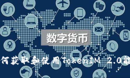 如何获取和使用TokenIM 2.0能量