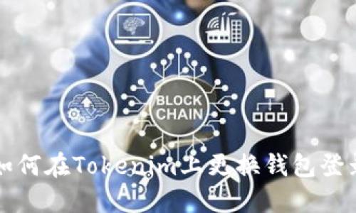 如何在Tokenim上更换钱包登录